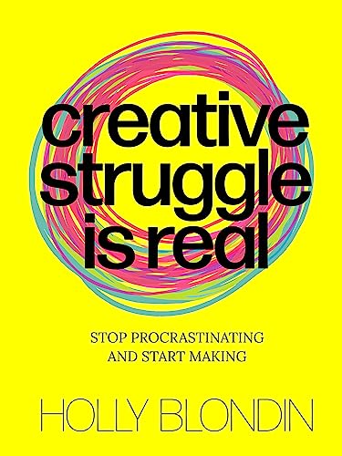 Creative Struggle is Real: Stop procrastinating and start making