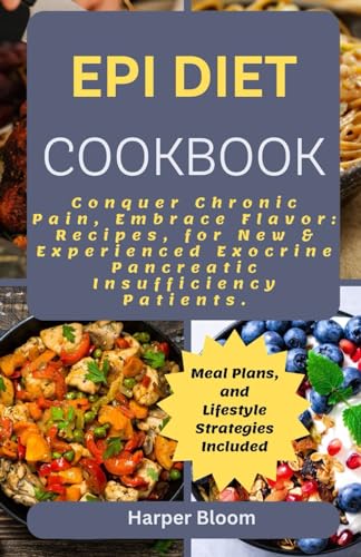 EPI DIET COOKBOOK: Conquer Chronic Pancreatitis, Inflammation and Pain, Embrace Flavor: Recipes, Meal Plans, and Lifestyle Strategies for New & Experienced Exocrine Pancreatic Insufficiency Patients.