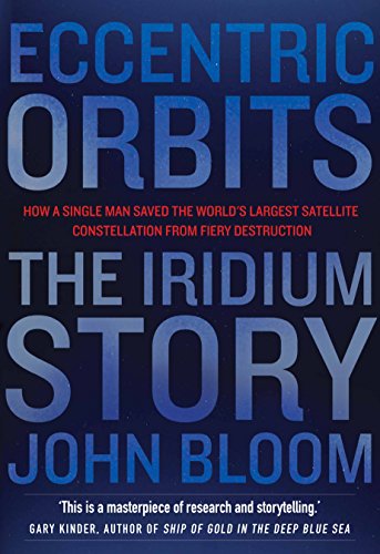 Eccentric Orbits: The Iridium Story - How a Single Man Saved the World's Largest Satellite Constellation From Fiery Destruction