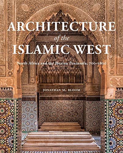 Architecture of the Islamic West: North Africa and the Iberian Peninsula, 700 1800 von Yale University Press