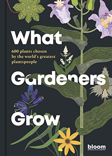 What Gardeners Grow: Bloom Gardener's Guide: 600 plants chosen by the world's greatest plantspeople (6)