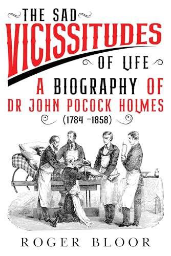 'The Sad Vicissitudes of Life’ a biography of Dr John Pocock Holmes (1784 -1858)