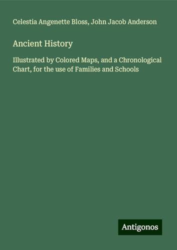 Ancient History: Illustrated by Colored Maps, and a Chronological Chart, for the use of Families and Schools von Antigonos Verlag