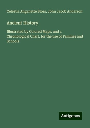 Ancient History: Illustrated by Colored Maps, and a Chronological Chart, for the use of Families and Schools von Antigonos Verlag