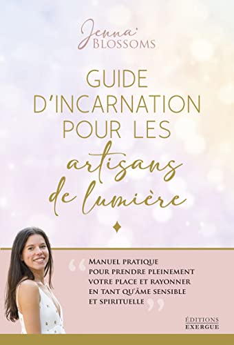 Guide d'incarnation pour les artisans de lumière - Manuel pratique pour prendre pleinement votre place et rayonner en tant qu'âme se Guide d'incarnation pour les artisans de lumière - Manuel pratique pour prendre pleinement votre place et rayonner en tant qu'âme se