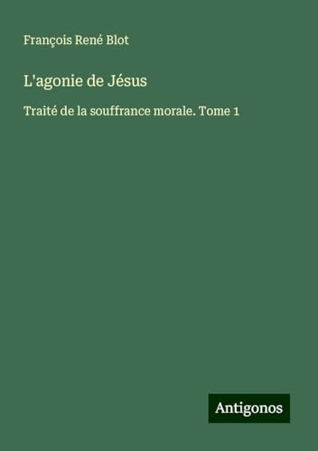 L'agonie de Jésus: Traité de la souffrance morale. Tome 1 von Antigonos Verlag