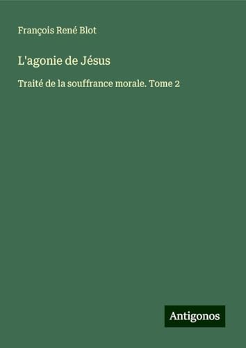 L'agonie de Jésus: Traité de la souffrance morale. Tome 2 von Antigonos Verlag