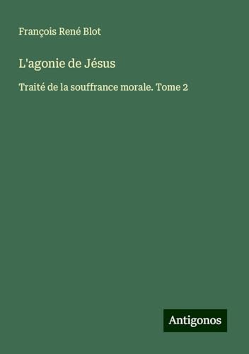 L'agonie de Jésus: Traité de la souffrance morale. Tome 2 von Antigonos Verlag