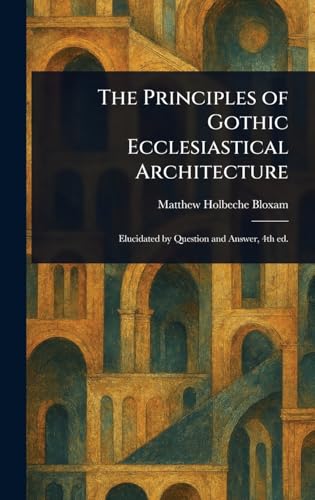 The Principles of Gothic Ecclesiastical Architecture von Anson Street Press