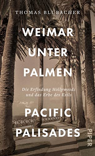 Weimar unter Palmen – Pacific Palisades: Die Erfindung Hollywoods und das Erbe des Exils | Porträt einer Welt voll Glitzer und Glamour von Piper