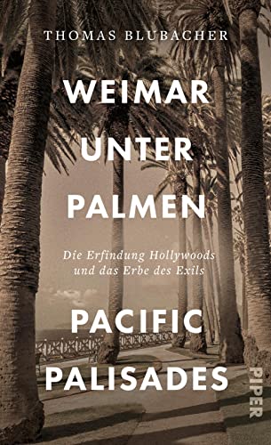 Weimar unter Palmen – Pacific Palisades: Die Erfindung Hollywoods und das Erbe des Exils | Porträt einer Welt voll Glitzer und Glamour von PIPER
