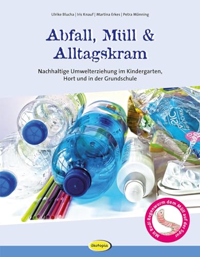 Abfall, Müll & Alltagskram: Nachhaltige Umwelterziehung im Kindergarten, Hort und in der Grundschule