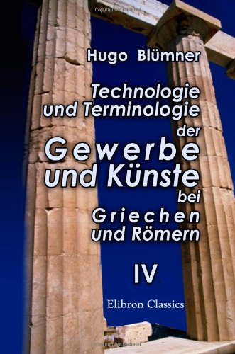 Technologie und Terminologie der Gewerbe und Künste bei Griechen und Römern: Band 4 von Adamant Media Corporation