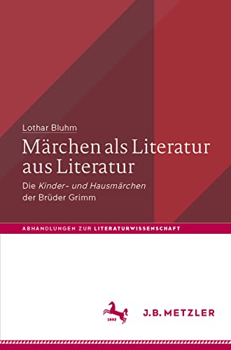 Märchen als Literatur aus Literatur: Die „Kinder- und Hausmärchen“ der Brüder Grimm (Abhandlungen zur Literaturwissenschaft) von J.B. Metzler