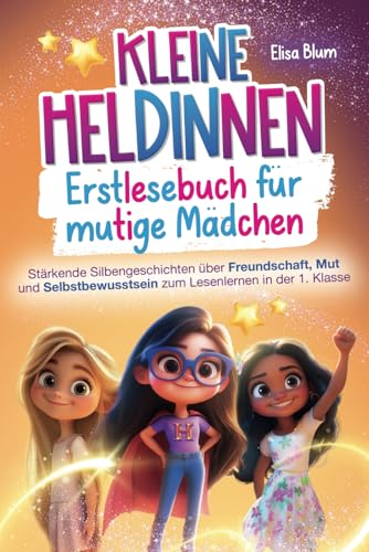 Kleine Heldinnen - Erstlesebuch für mutige Mädchen: Stärkende Silbengeschichten über Freundschaft, Mut und Selbstbewusstsein zum Lesenlernen in der 1. Klasse Kleine Heldinnen - Erstlesebuch für mutige Mädchen: Stärkende Silbengeschichten über Freundschaft, Mut und Selbstbewusstsein zum Lesenlernen in der 1. Klasse