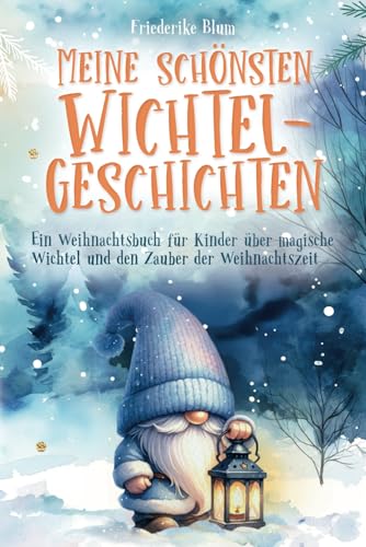 Meine schönsten Wichtelgeschichten: Ein Weihnachtsbuch für Kinder über magische Wichtel und den Zauber der Weihnachtszeit