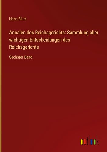 Annalen des Reichsgerichts: Sammlung aller wichtigen Entscheidungen des Reichsgerichts: Sechster Band von Outlook Verlag