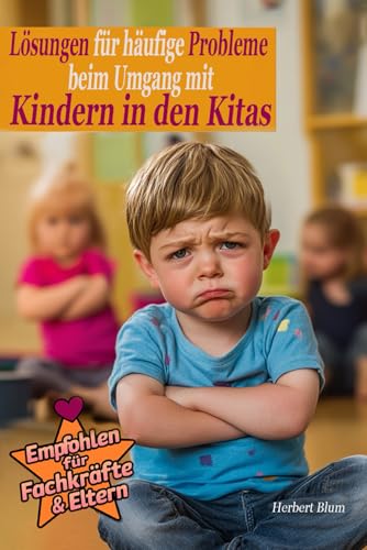 Lösungen für häufige Probleme beim Umgang mit Kindern in den Kitas: Praktische Ansätze zur Unterstützung von Erzieherinnen und Eltern im Kita-Alltag von Independently published