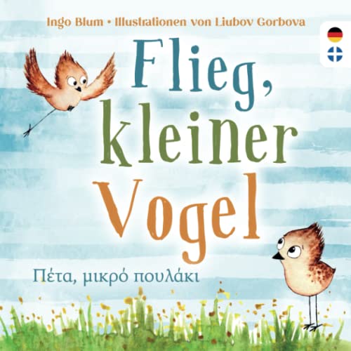 Flieg, kleiner Vogel - Πέτα, μικρό πουλάκι: Kinderbuch ab 3 Jahren mit einer Tiergeschichte auf Deutsch und Griechisch. Geeignet für Kita, Grundschule und zu Hause!