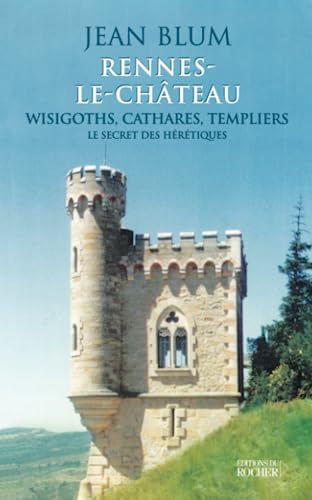 Rennes-le-Château, wisigoths, cathares, templiers : Le secret des hérétiques Rennes-le-Château, wisigoths, cathares, templiers : Le secret des hérétiques