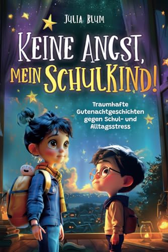 Keine Angst, mein Schulkind! Traumhafte Gutenachtgeschichten gegen Schul- und Alltagsstress: Für ruhige Nächte und entspannte Schultage inkl. Entspannungsübungen. Für Kinder ab der Einschulung