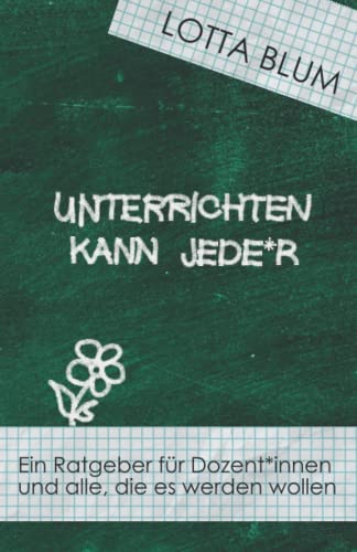 Unterrichten kann jede*r: Ein Ratgeber für Dozent*innen und alle, die es werden wollen