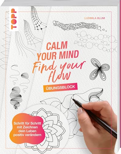 Calm Your Mind - Find Your Flow - Übungsbuch: Schritt für Schritt mit Zeichnen dein Leben positiv verändern Calm Your Mind - Find Your Flow - Übungsbuch: Schritt für Schritt mit Zeichnen dein Leben positiv verändern