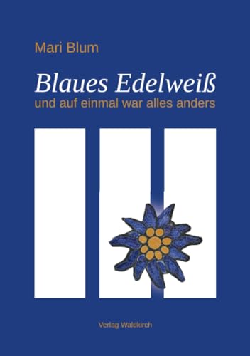 Blaues Edelweiß: und auf einmal war alles anders