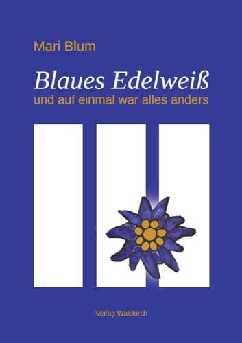 Blaues Edelweiß: und auf einmal war alles anders