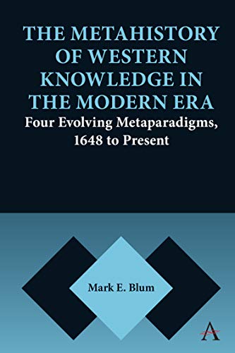 The Metahistory of Western Knowledge in the Modern Era: Four Evolving Metaparadigms, 1648 to Present (Anthem Series on Thresholds and Transformations) von Anthem Press