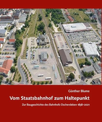 Vom Staatsbahnhof zum Haltepunkt: Zur Baugeschichte des Bahnhofs Oschersleben 1838–2021 von Ziethen, Harry