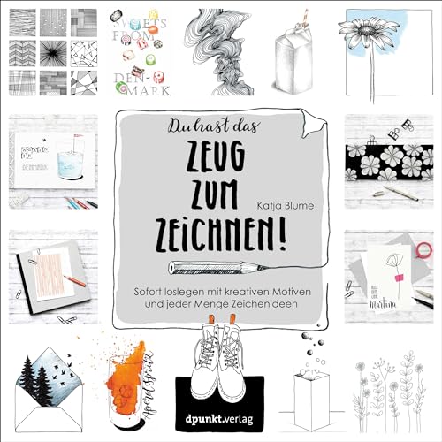 Du hast das Zeug zum Zeichnen!: Sofort loslegen mit kreativen Motiven und jeder Menge Zeichenideen von dpunkt.verlag GmbH
