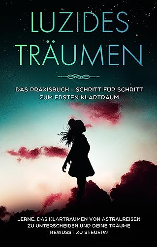 Luzides Träumen: Das Praxisbuch - Schritt für Schritt zum ersten Klartraum | Lerne, das Klarträumen von Astralreisen zu unterscheiden und deine Träume bewusst zu steuern von Edition Lunerion