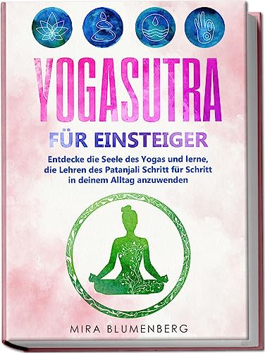 Yogasutra für Einsteiger: Entdecke die Seele des Yogas und lerne, die Lehren des Patanjali Schritt für Schritt in deinem Alltag anzuwenden Yogasutra für Einsteiger: Entdecke die Seele des Yogas und lerne, die Lehren des Patanjali Schritt für Schritt in deinem Alltag anzuwenden