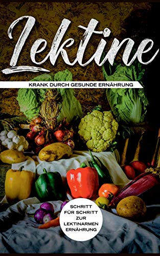 Lektine - Krank durch gesunde Ernährung: Schritt für Schritt zur lektinarmen Ernährung von Books on Demand