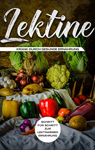 Lektine - Krank durch gesunde Ernährung: Schritt für Schritt zur lektinarmen Ernährung Lektine - Krank durch gesunde Ernährung: Schritt für Schritt zur lektinarmen Ernährung