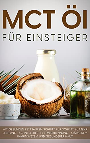 MCT Öl für Einsteiger - Das Praxisbuch: Mit gesunden Fettsäuren Schritt für Schritt zu mehr Leistung, schnellerer Fettverbrennung, stärkerem Immunsystem und gesünderer Haut von Books on Demand