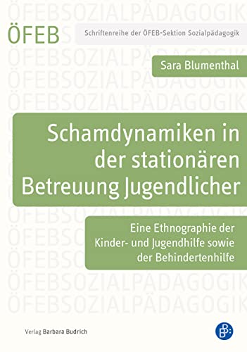 Schamdynamiken in der stationären Betreuung Jugendlicher: Eine Ethnographie der Kinder- und Jugendhilfe sowie der Behindertenhilfe (Schriftenreihe der ÖFEB-Sektion Sozialpädagogik)
