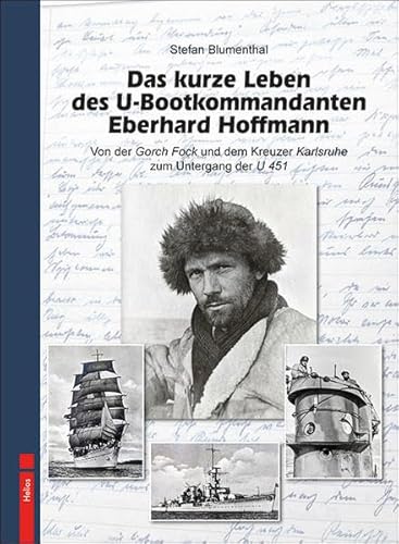 Das kurze Leben des U-Bootkommandanten Eberhard Hoffmann: Von der Gorch Fock und dem Kreuzer Karlsruhe zum Untergang der U 451 von Helios