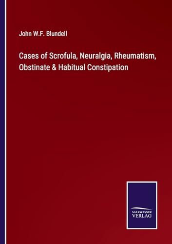 Cases of Scrofula, Neuralgia, Rheumatism, Obstinate & Habitual Constipation von Salzwasser Verlag