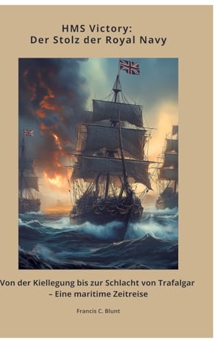 HMS Victory: Der Stolz der Royal Navy: Von der Kiellegung bis zur Schlacht von Trafalgar – Eine maritime Zeitreise von tredition