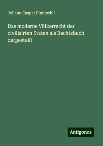 Das moderne Völkerrecht der civilisirten Staten als Rechtsbuch dargestellt
