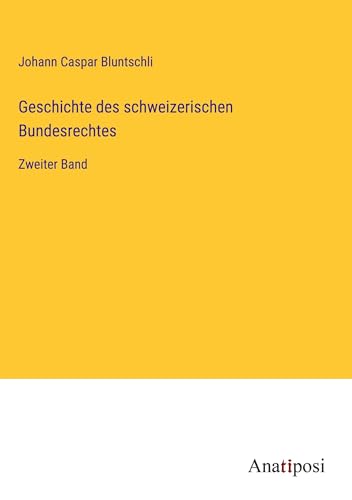 Geschichte des schweizerischen Bundesrechtes: Zweiter Band von Anatiposi Verlag