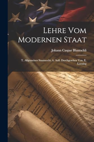 Lehre Vom Modernen Staat: T. Allgemeines Staatsrecht. 6. Aufl. Durchgesehen Von. E. Loening von Legare Street Press