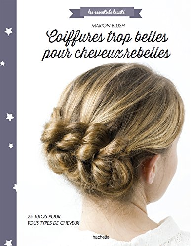 Coiffures trop belles pour cheveux rebelles: 26 tutos pour tout type de cheveux von HACHETTE PRAT