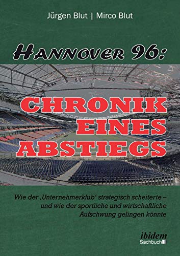 Hannover 96: Chronik eines Abstiegs: Wie der 'Unternehmerklub' strategisch scheiterte - und wie der sportliche und wirtschaftliche Aufschwung gelingen könnte von Ibidem Press