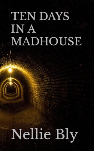 TEN DAYS IN A MADHOUSE: Nellie Bly’s 19th Century Experience on Blackwell’s Island (Annotated) von Independently published