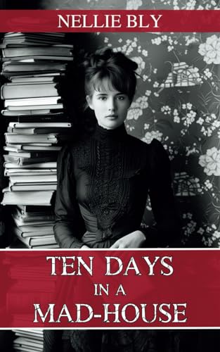 Ten Days in a Mad-House: The 1887 Classic True Story of a Women's Mental Health Asylum von Independently published