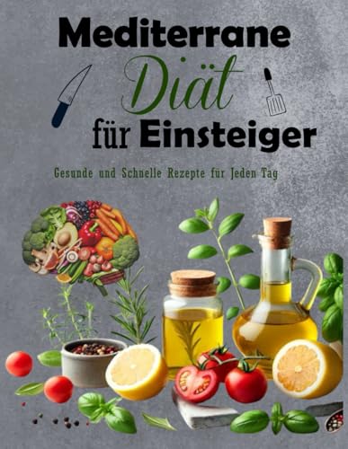 Mediterrane Diät für Einsteiger: Gesunde und Schnelle Rezepte für Jeden Tag , Köstliche Rezepte für eine ausgewogene Ernährung , Einfach zubereitete ... Frühstück, Mittagessen und Abendessen von Independently published