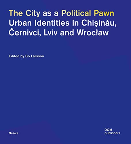 The City as a Political Pawn: Urban Identities in Chişinău, Černivci, Lviv and Wrocław: Urban Identities in Chisinau, Cernivci, Lviv and Wroclaw (Grundlagen/Basics) von DOM Publishers